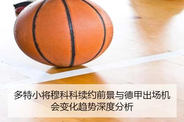 多特小将穆科科续约前景与德甲出场机会变化趋势深度分析