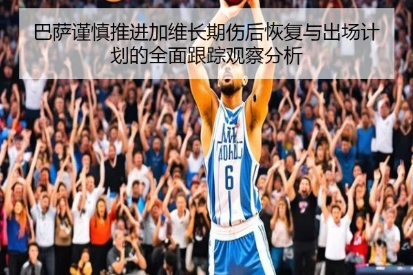 巴萨谨慎推进加维长期伤后恢复与出场计划的全面跟踪观察分析